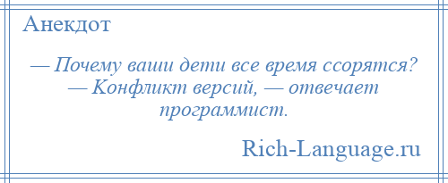 
    — Почему ваши дети все время ссорятся? — Kонфликт версий, — отвечает программист.
