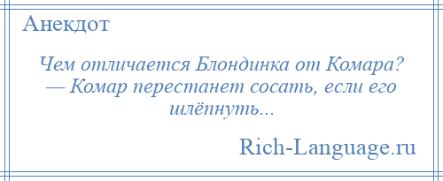 
    Чем отличается Блондинка от Комара? — Комар перестанет сосать, если его шлёпнуть...
