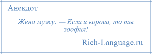 
    Жена мужу: — Если я корова, то ты зоофил!