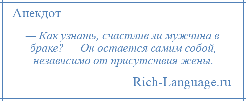 
    — Как узнать, счастлив ли мужчина в браке? — Он остается самим собой, независимо от присутствия жены.