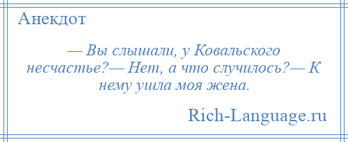 
    — Вы слышали, у Ковальского несчастье?— Нет, а что случилось?— К нему ушла моя жена.