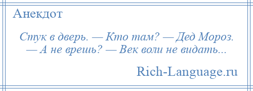 
    Стук в дверь. — Кто там? — Дед Мороз. — А не врешь? — Век воли не видать...