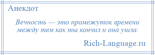 
    Вечность — это промежуток времени между тем как ты кончил и она ушла.
