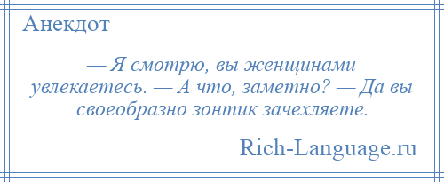 
    — Я смотрю, вы женщинами увлекаетесь. — А что, заметно? — Да вы своеобразно зонтик зачехляете.