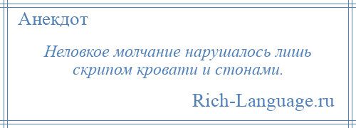 
    Неловкое молчание нарушалось лишь скрипом кровати и стонами.