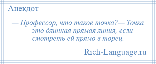 
    — Профессор, что такое точка?— Точка — это длинная прямая линия, если смотреть ей прямо в торец.