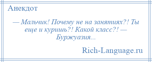 
    — Мальчик! Почему не на занятиях?! Ты еще и куришь?! Какой класс?! — Буржуазия...