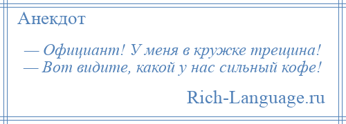 
    — Официант! У меня в кружке трещина! — Вот видите, какой у нас сильный кофе!