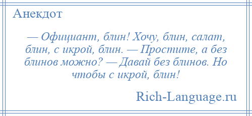 
    — Официант, блин! Хочу, блин, салат, блин, с икрой, блин. — Простите, а без блинов можно? — Давай без блинов. Но чтобы с икрой, блин!