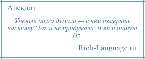 
    Ученые долго думали — в чем измерять частоту?Так и не придумали. Вот и пишут — Hz