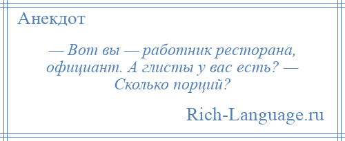 
    — Вот вы — работник ресторана, официант. А глисты у вас есть? — Сколько порций?