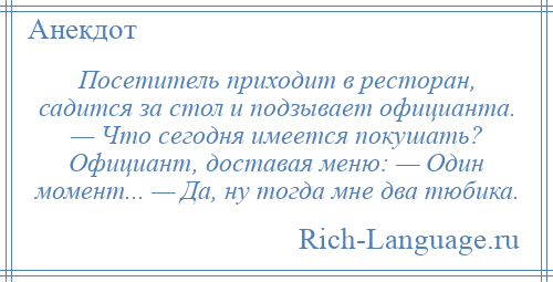 
    Посетитель приходит в ресторан, садится за стол и подзывает официанта. — Что сегодня имеется покушать? Официант, доставая меню: — Один момент... — Да, ну тогда мне два тюбика.