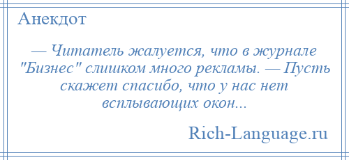 
    — Читатель жалуется, что в журнале Бизнес слишком много рекламы. — Пусть скажет спасибо, что у нас нет всплывающих окон...