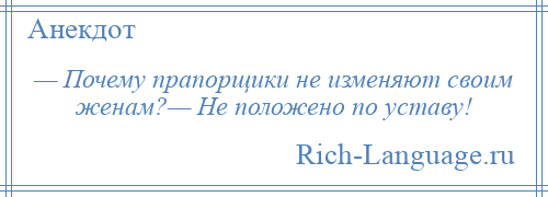 
    — Почему прапорщики не изменяют своим женам?— Не положено по уставу!