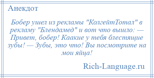 
    Бобер ушел из рекламы КолгейтТотал в рекламу Блендамед и вот что вышло: — Привет, бобер! Каакие у тебя блестящие зубы! — Зубы, это что! Вы посмотрите на мои яйца!