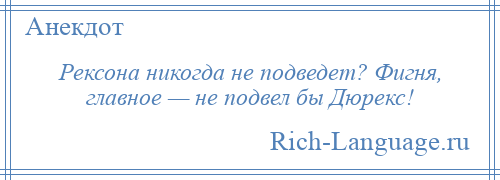 
    Рексона никогда не подведет? Фигня, главное — не подвел бы Дюрекс!