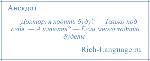 
    — Доктор, я ходить буду? — Только под себя. — А плавать? — Если много ходить будете.