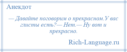 
    — Давайте поговорим о прекрасном.У вас глисты есть?— Нет.— Ну вот и прекрасно.