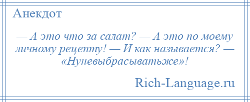 
    — А это что за салат? — А это по моему личному рецепту! — И как называется? — «Нуневыбрасыватьже»!