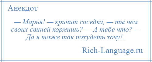 
    — Марья! — кричит соседка, — ты чем своих свиней кормишь? — А тебе что? — Да я тоже так похудеть хочу!..