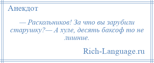 
    — Раскольников! За что вы зарубили старушку?— А хуле, десять баксоф то не лишние.