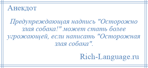 
    Предупреждающая надпись Осторожно злая собака! может стать более угрожающей, если написать Осторожная злая собака .