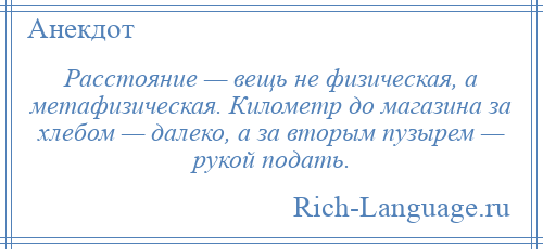 
    Расстояние — вещь не физическая, а метафизическая. Километр до магазина за хлебом — далеко, а за вторым пузырем — рукой подать.