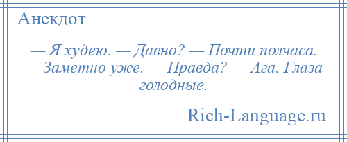 
    — Я худею. — Давно? — Почти полчаса. — Заметно уже. — Правда? — Ага. Глаза голодные.