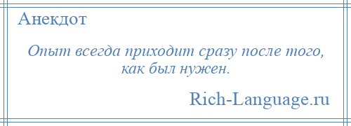 
    Опыт всегда приходит сразу после того, как был нужен.