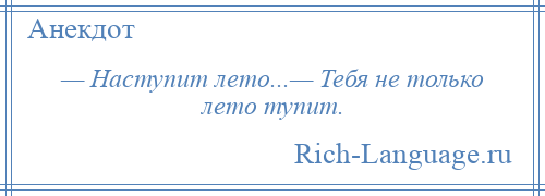 
    — Наступит лето...— Тебя не только лето тупит.