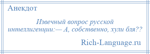 
    Извечный вопрос русской интеллигенции:— А, собственно, хули бля??