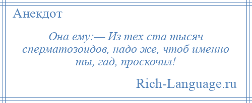 
    Она ему:— Из тех ста тысяч сперматозоидов, надо же, чтоб именно ты, гад, проскочил!