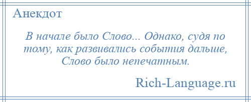 
    В начале было Слово... Однако, судя по тому, как развивались события дальше, Слово было непечатным.