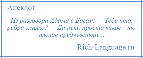 
    Из разговора Адама с Богом: — Тебе что, ребра жалко? — Да нет, просто какое—то плохое предчувствие...