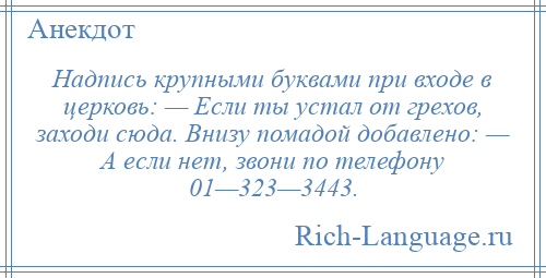 
    Надпись крупными буквами при входе в церковь: — Если ты устал от грехов, заходи сюда. Внизу помадой добавлено: — А если нет, звони по телефону 01—323—3443.