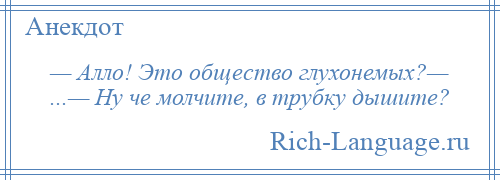 
    — Алло! Это общество глухонемых?— ...— Ну че молчите, в трубку дышите?