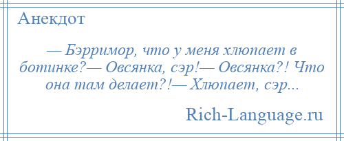 
    — Бэрримор, что у меня хлюпает в ботинке?— Овсянка, сэр!— Овсянка?! Что она там делает?!— Хлюпает, сэр...