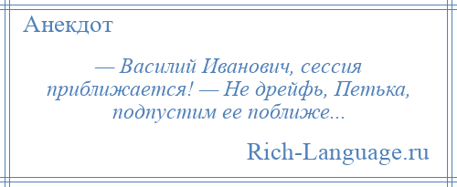 
    — Василий Иванович, сессия приближается! — Не дрейфь, Петька, подпустим ее поближе...