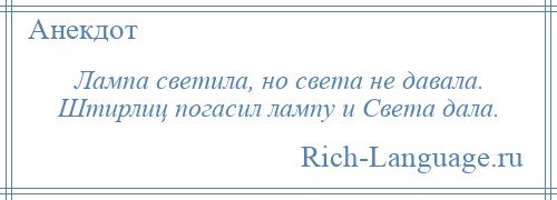 
    Лампа светила, но света не давала. Штирлиц погасил лампу и Света дала.