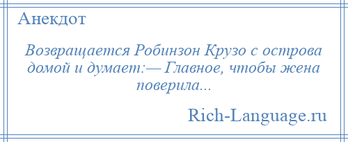 
    Возвращается Робинзон Крузо с острова домой и думает:— Главное, чтобы жена поверила...
