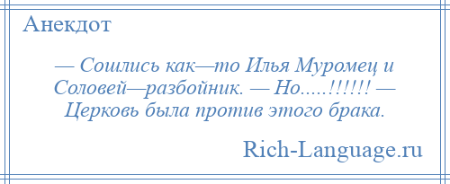 
    — Сошлись как—то Илья Муромец и Соловей—разбойник. — Но.....!!!!!! — Церковь была против этого брака.