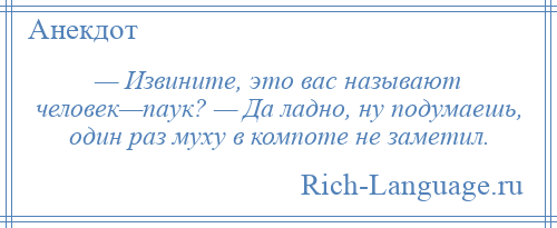 
    — Извините, это вас называют человек—паук? — Да ладно, ну подумаешь, один раз муху в компоте не заметил.