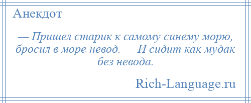 
    — Пришел старик к самому синему морю, бросил в море невод. — И сидит кaк мудaк без невода.