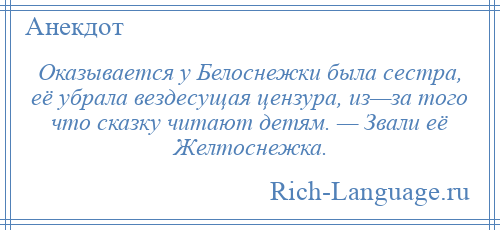 
    Оказывается у Белоснежки была сестра, её убрала вездесущая цензура, из—за того что сказку читают детям. — Звали её Желтоснежка.