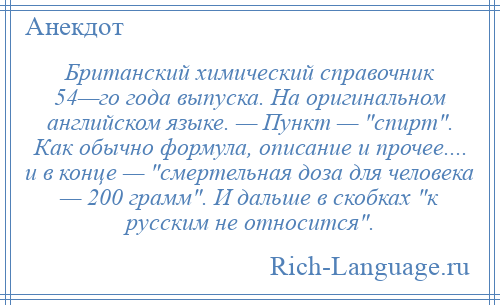 
    Британский химический справочник 54—го года выпуска. На оригинальном английском языке. — Пункт — спирт . Как обычно формула, описание и прочее.... и в конце — смертельная доза для человека — 200 грамм . И дальше в скобках к русским не относится .