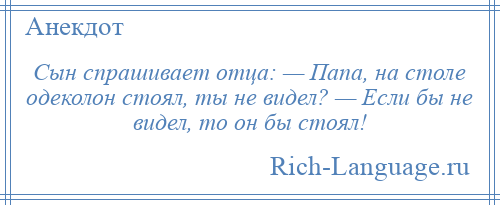 
    Сын спрашивает отца: — Папа, на столе одеколон стоял, ты не видел? — Если бы не видел, то он бы стоял!