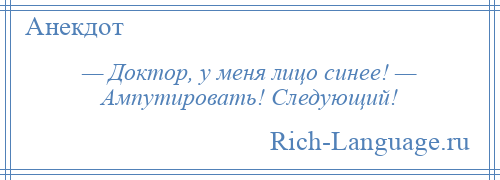 
    — Доктор, у меня лицо синее! — Ампутировать! Следующий!