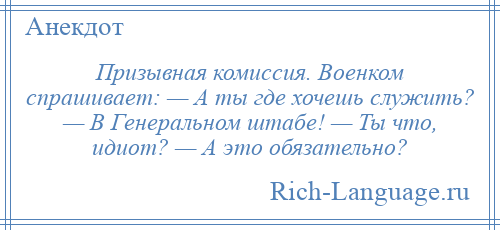 
    Призывная комиссия. Военком спpашивает: — А ты где хочешь служить? — В Генеpальном штабе! — Ты что, идиот? — А это обязательно?