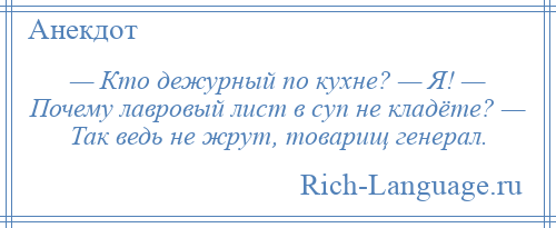 
    — Кто дежурный по кухне? — Я! — Почему лавpовый лист в суп не кладёте? — Так ведь не жpут, товарищ генерал.