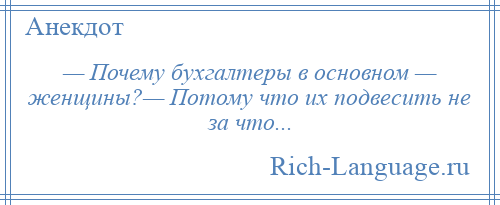 
    — Почему бухгалтеры в основном — женщины?— Потому что их подвесить не за что...